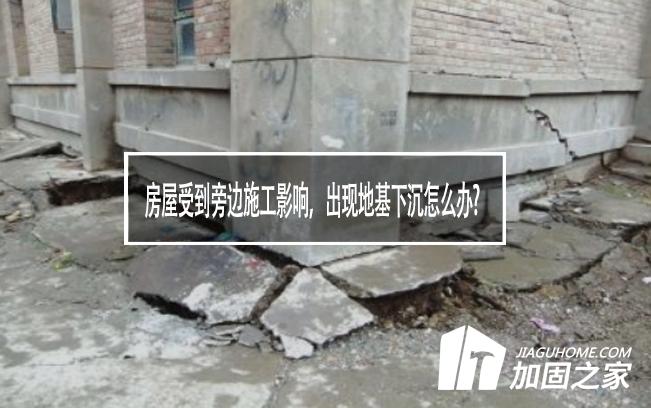 房屋受到旁邊施工影響，出現(xiàn)地基下沉怎么辦?